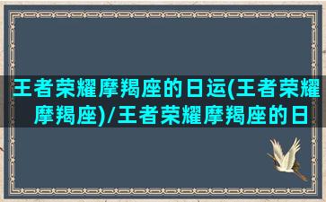 王者荣耀摩羯座的日运(王者荣耀 摩羯座)/王者荣耀摩羯座的日运(王者荣耀 摩羯座)-我的网站